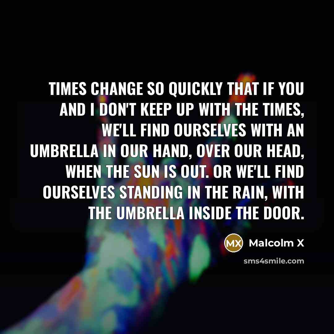 “Times change so quickly that if you and I don't…” quote by Malcolm X