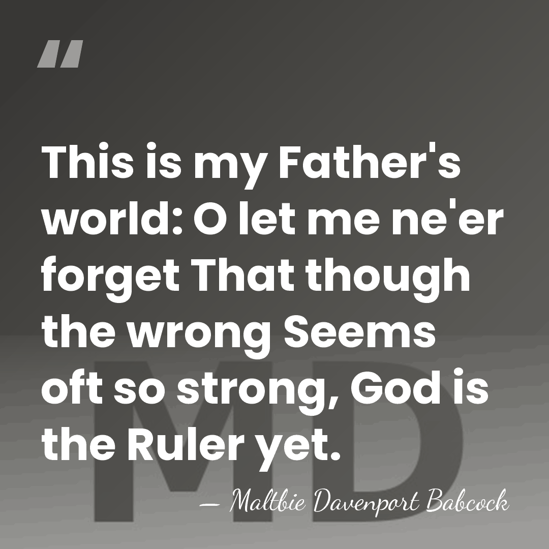 This is my Father's world: O let me ne'er forget That though&hellip; - Maltbie Davenport Babcock