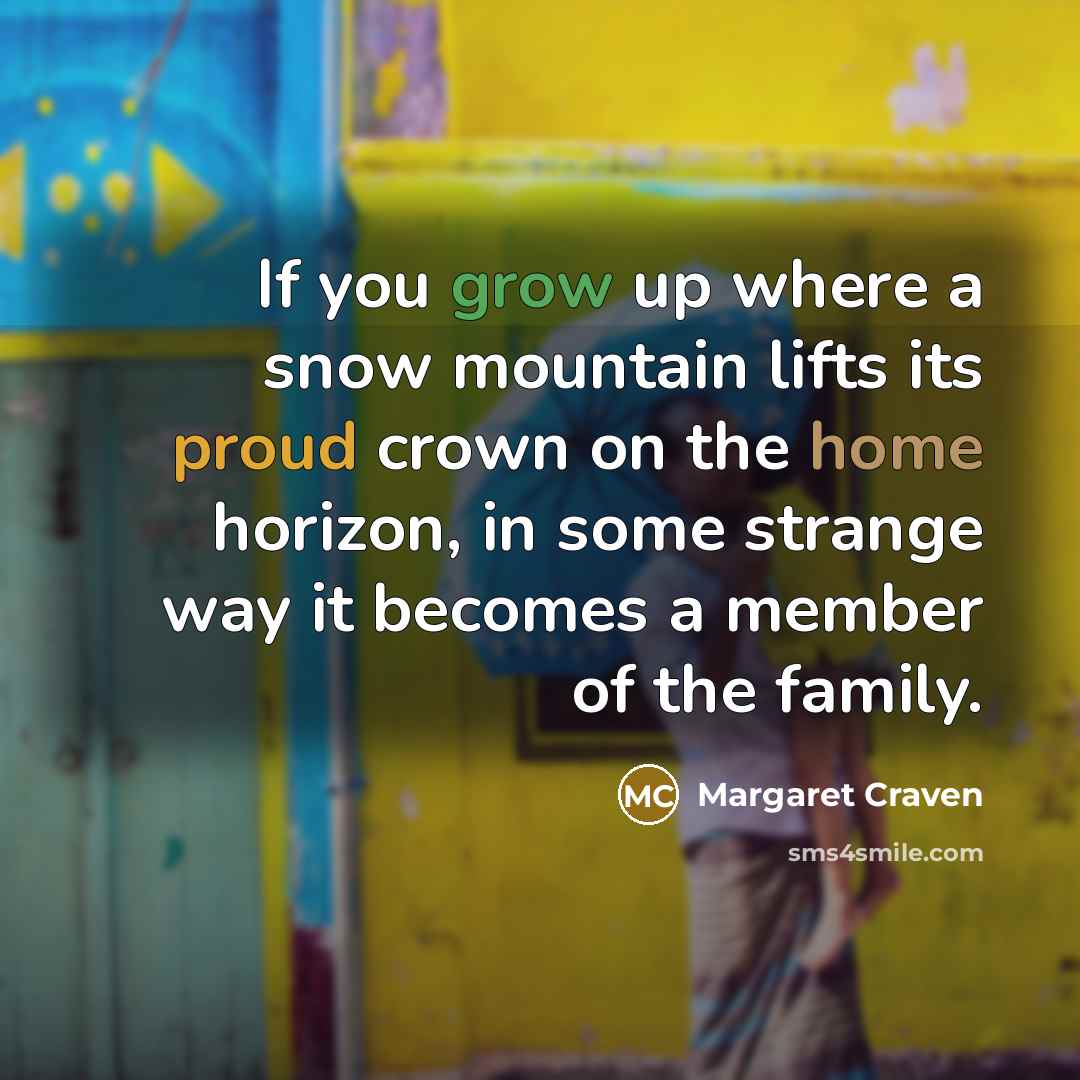 “If you grow up where a snow mountain lifts its…” quote by Margaret Craven