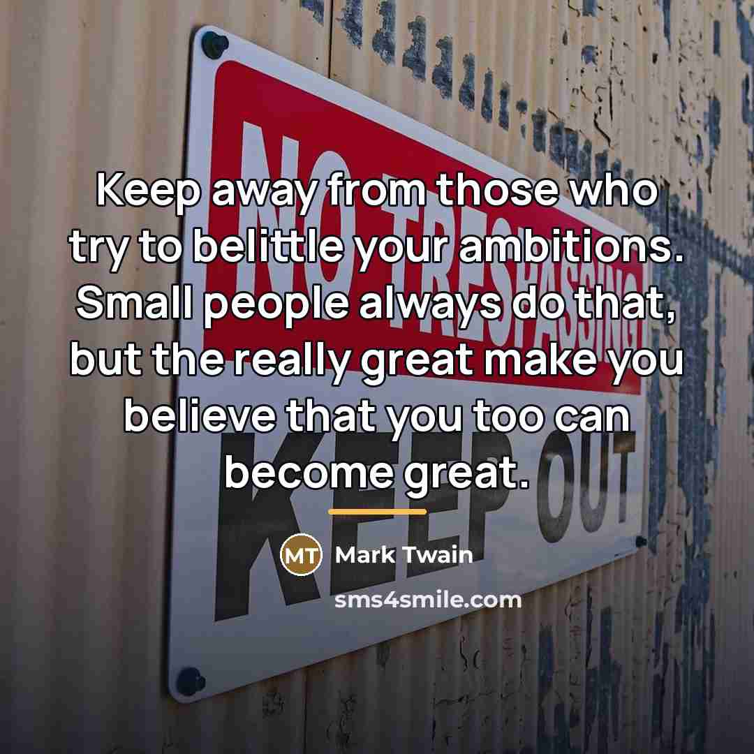 “Keep away from those who try to belittle your ambitions.…” quote by Mark Twain