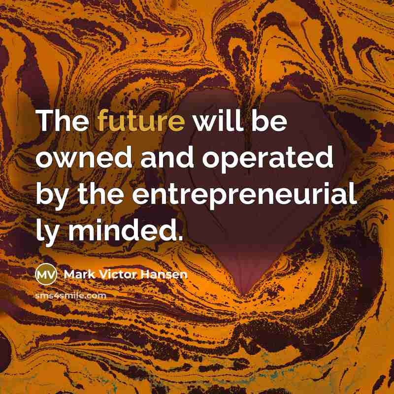 “The future will be owned and operated by the entrepreneurial…” quote by Mark Victor Hansen