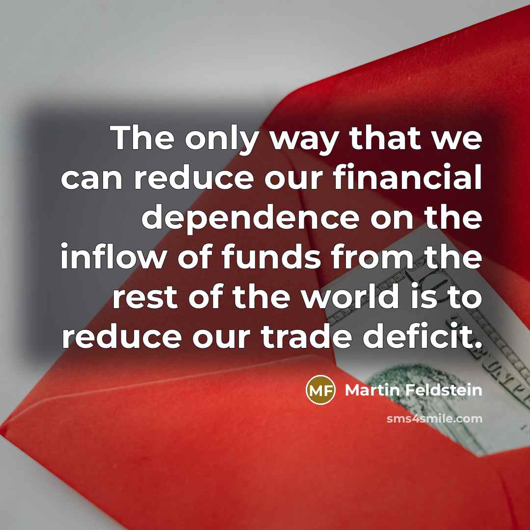 “The only way that we can reduce our financial dependence…” quote by Martin Feldstein