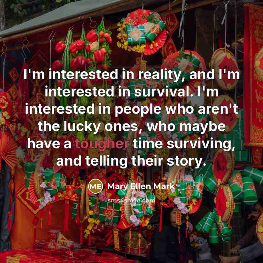 “I'm interested in reality, and I'm interested in survival. I'm…” quote by Mary Ellen Mark