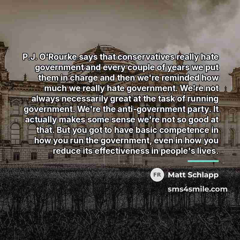 “P.J. O'Rourke says that conservatives really hate government and every…” quote by Matt Schlapp