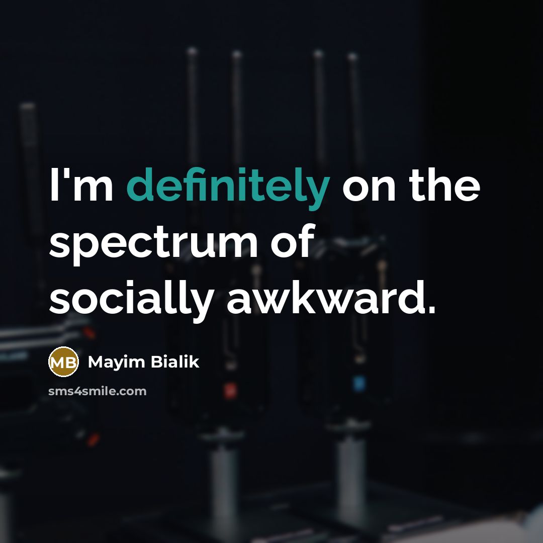 “I'm definitely on the spectrum of socially awkward.…” quote by Mayim Bialik
