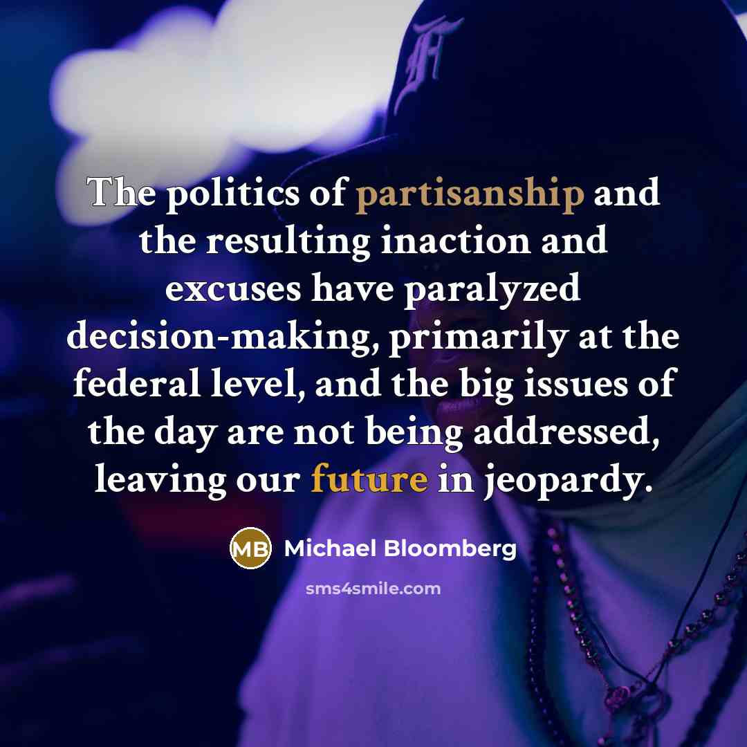 “The politics of partisanship and the resulting inaction and excuses…” quote by Michael Bloomberg