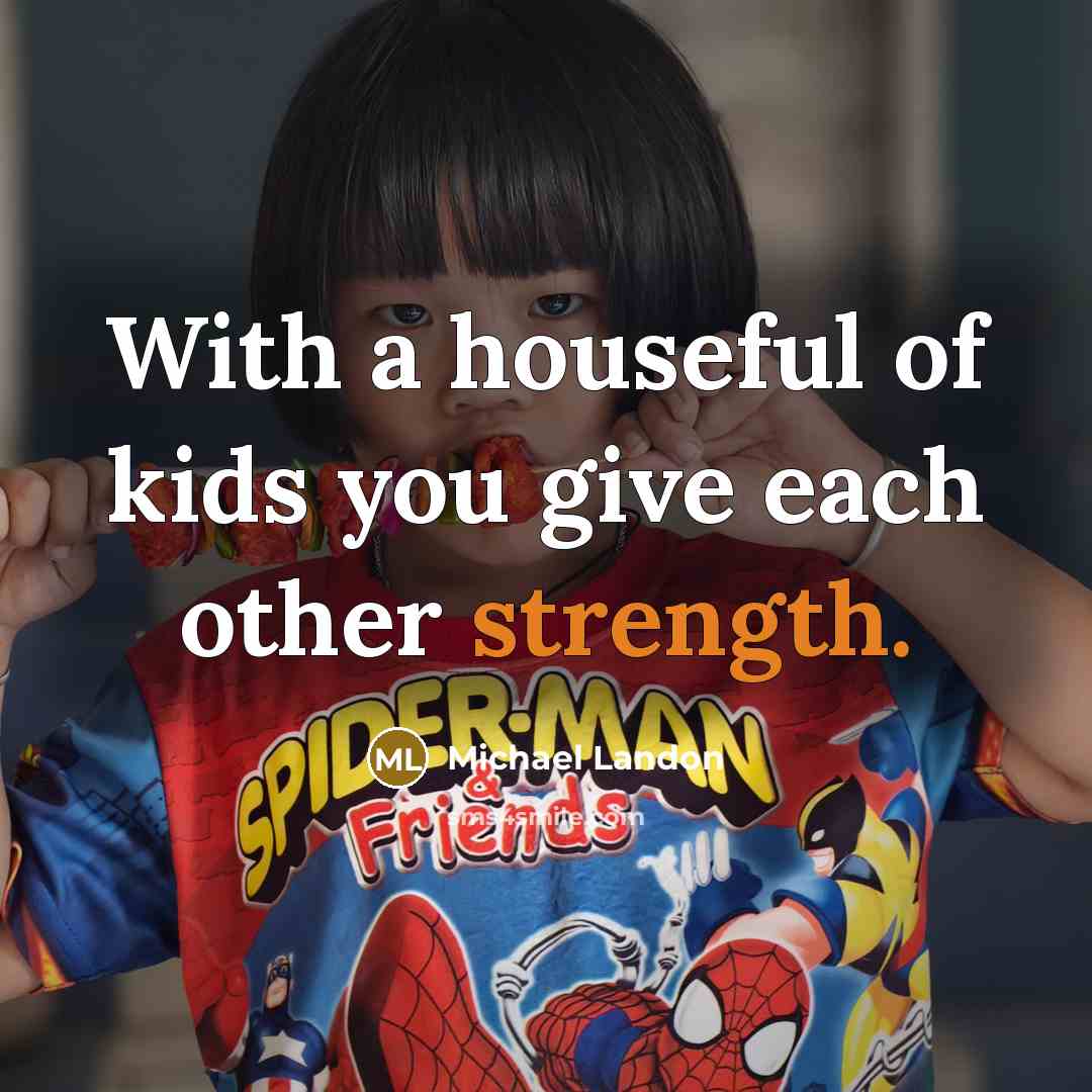 “With a houseful of kids you give each other strength.…” quote by Michael Landon