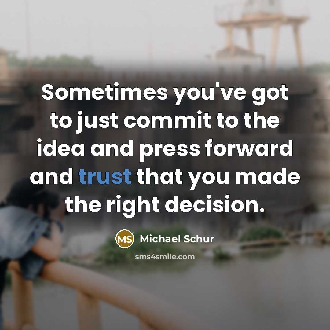 “Sometimes you've got to just commit to the idea and press forward and trust that you made the right decision.” quote by Michael Schur