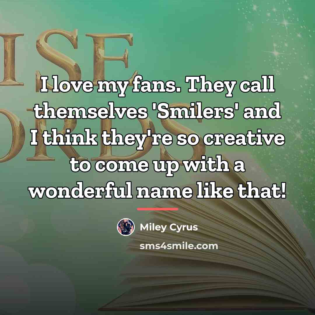 “I love my fans. They call themselves 'Smilers' and I…” quote by Miley Cyrus