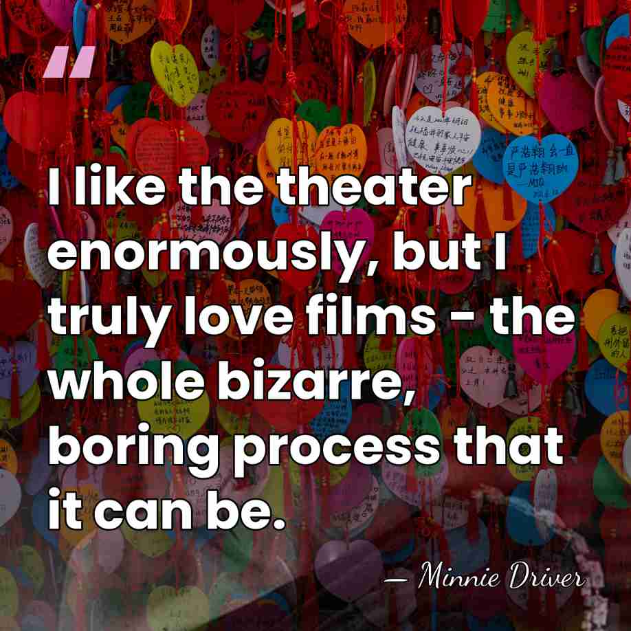 I like the theater enormously, but I truly love films - the&hellip; - Minnie Driver