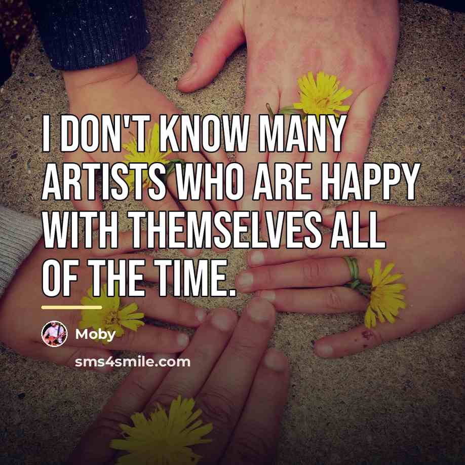 “I don't know many artists who are happy with themselves…” quote by Moby