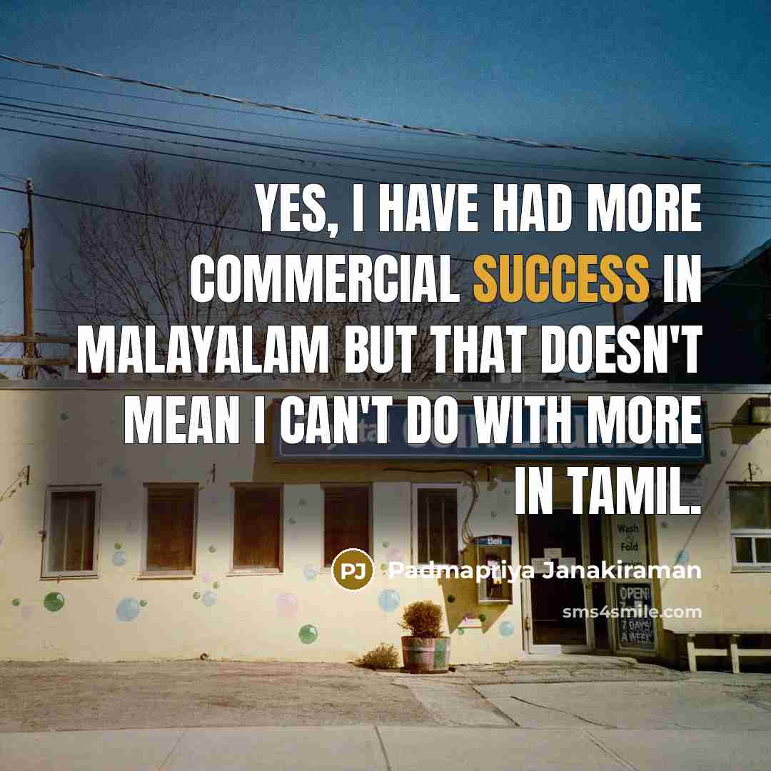 “Yes, I have had more commercial success in Malayalam but that doesn't mean I can't do with more in Tamil.” quote by Padmapriya Janakiraman