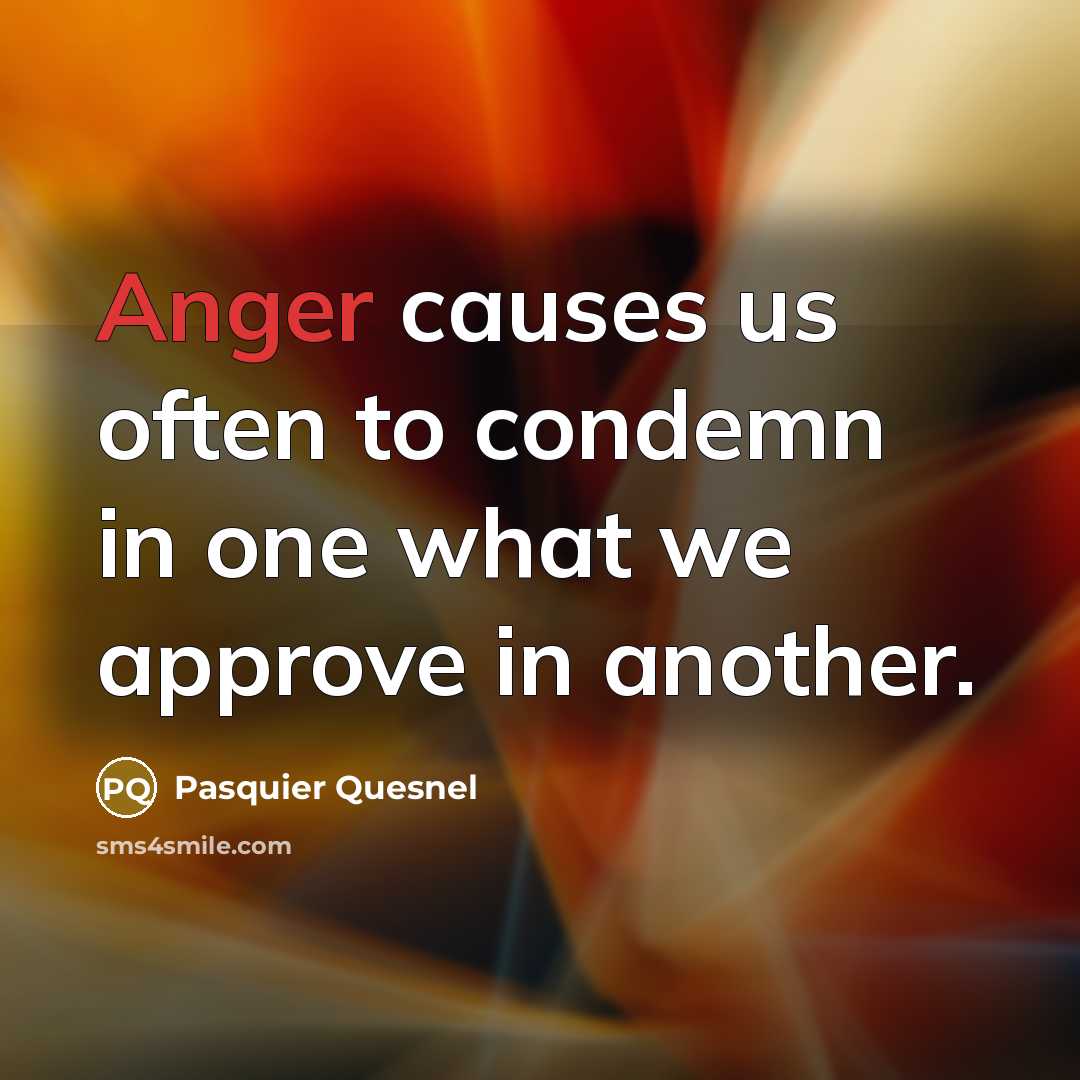 “Anger causes us often to condemn in one what we…” quote by Pasquier Quesnel