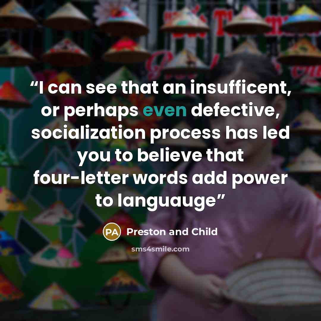 “I can see that an insufficent, or perhaps even defective, socialization process has led you to believe that four-letter words add power to languauge” quote by Preston and Child