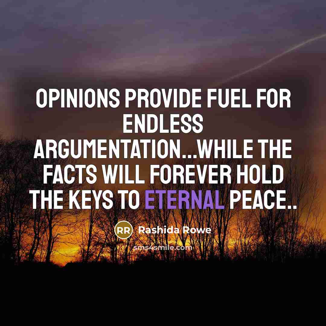 “Opinions provide fuel for endless argumentation...while the facts will forever hold the keys to eternal peace..” quote by Rashida Rowe