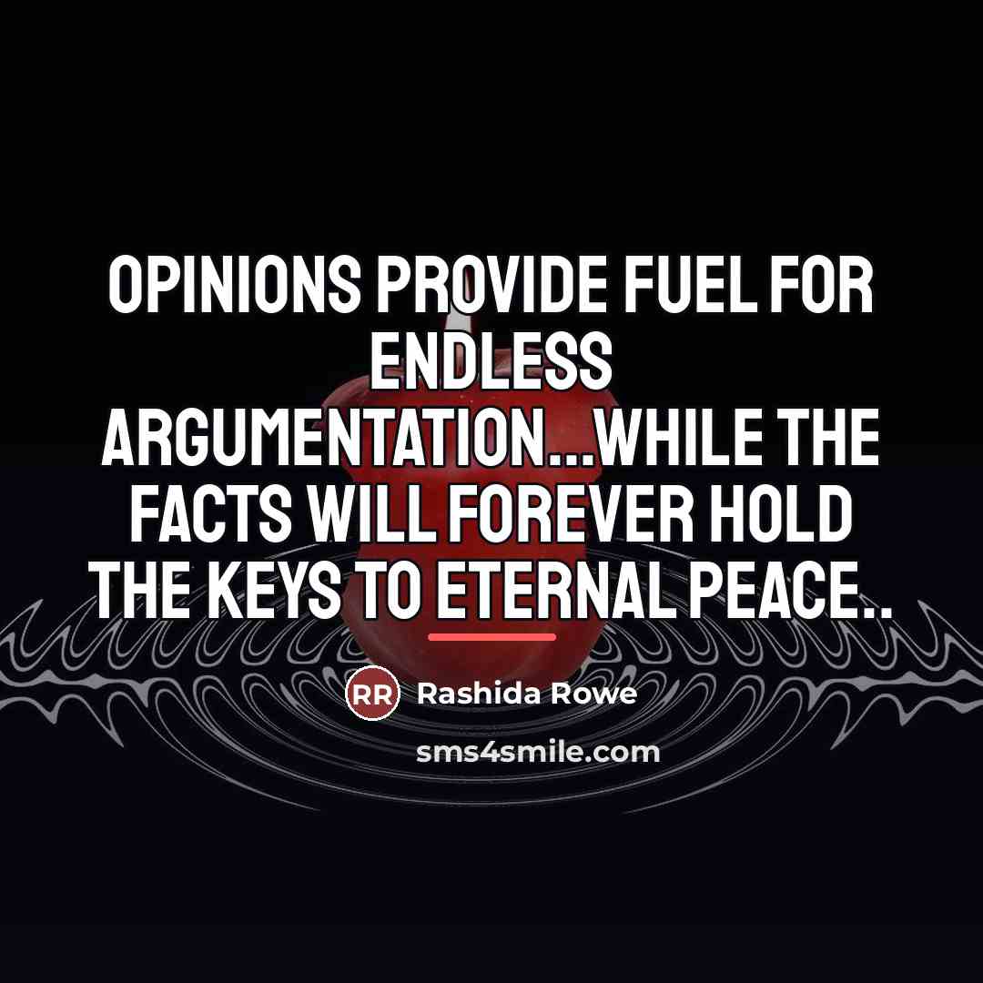 “Opinions provide fuel for endless argumentation...while the facts will forever…” quote by Rashida Rowe