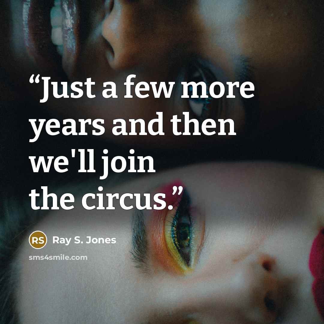 “Just a few more years and then we'll join the circus.” quote by Ray S. Jones