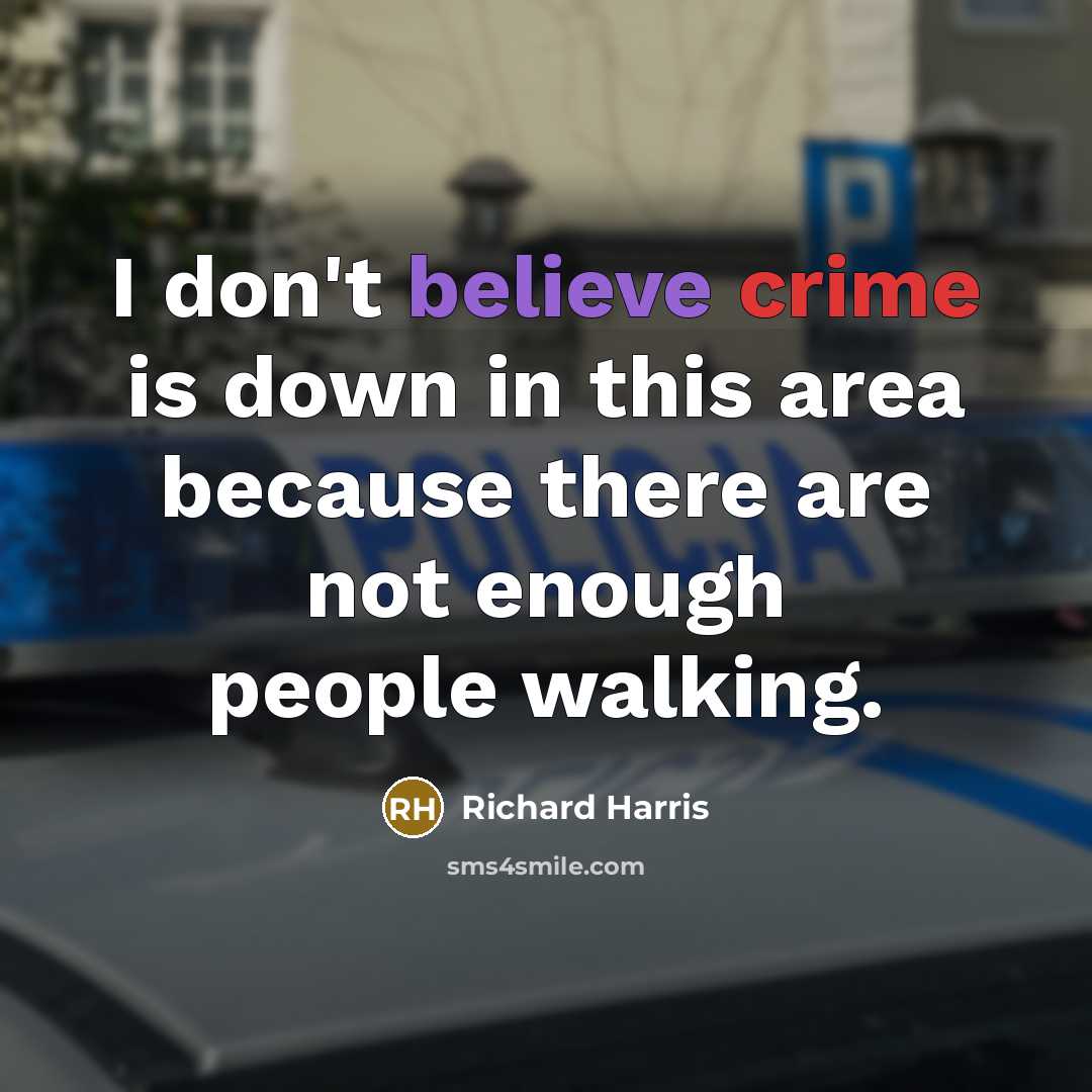 “I don't believe crime is down in this area because there are not enough people walking.” quote by Richard Harris