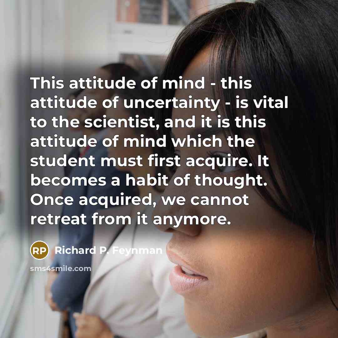 “This attitude of mind - this attitude of uncertainty -…” quote by Richard P. Feynman