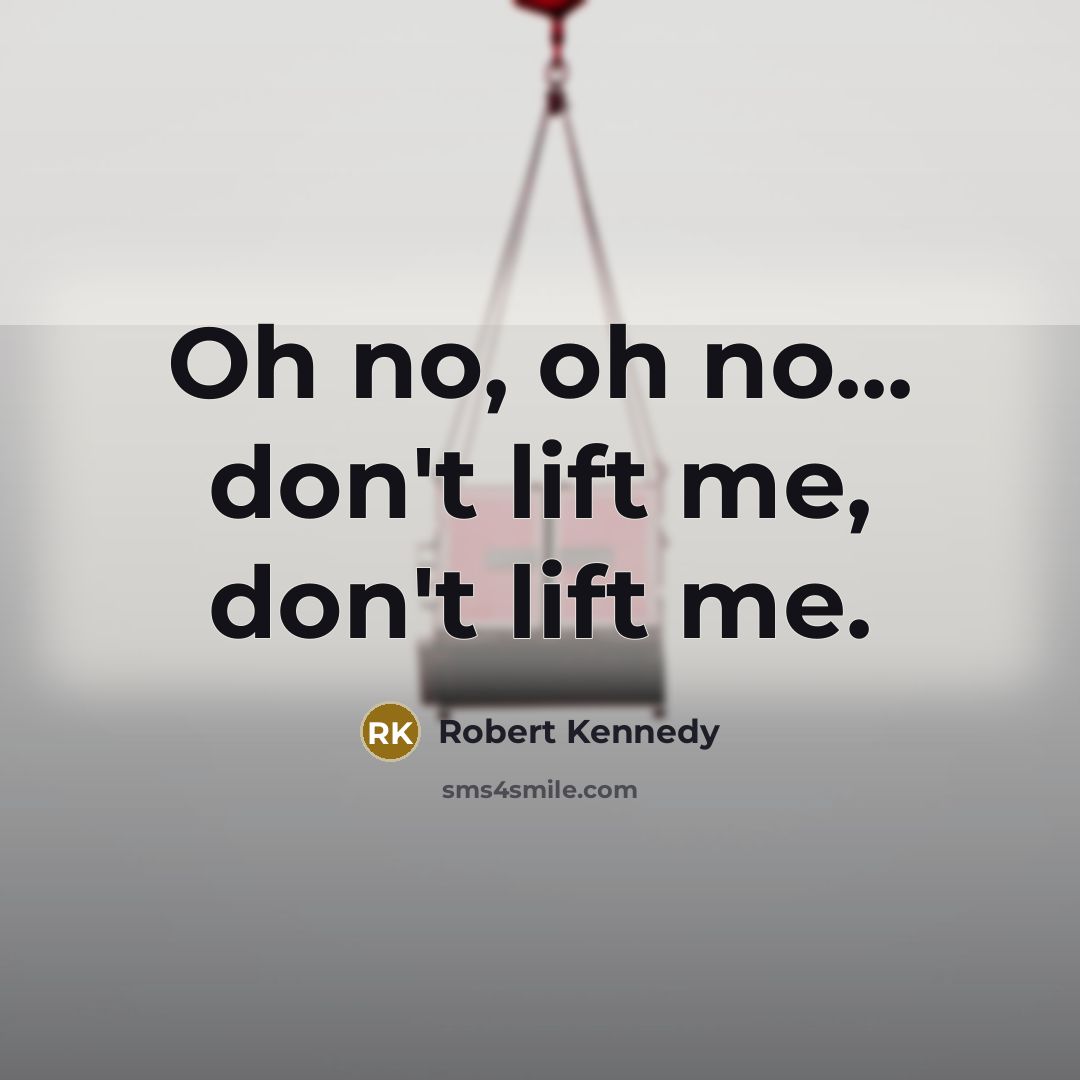 “Oh no, oh no... don't lift me, don't lift me.…” quote by Robert Kennedy