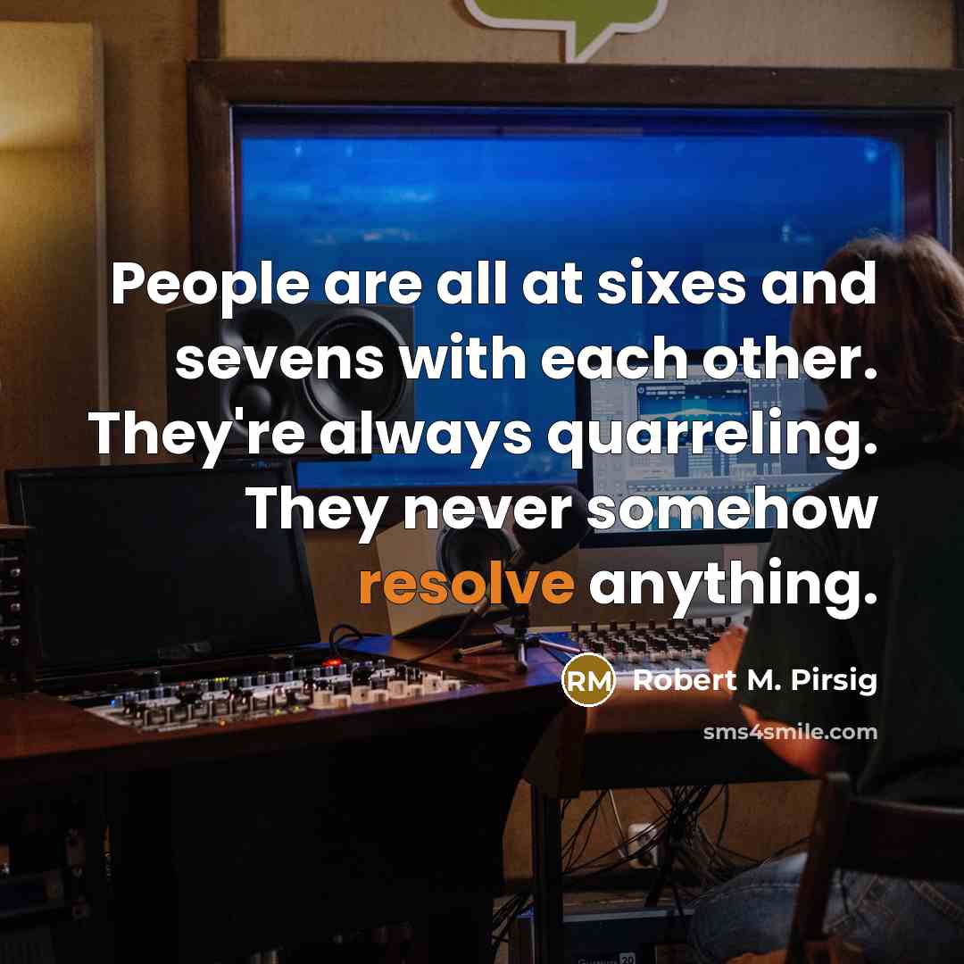 “People are all at sixes and sevens with each other.…” quote by Robert M. Pirsig