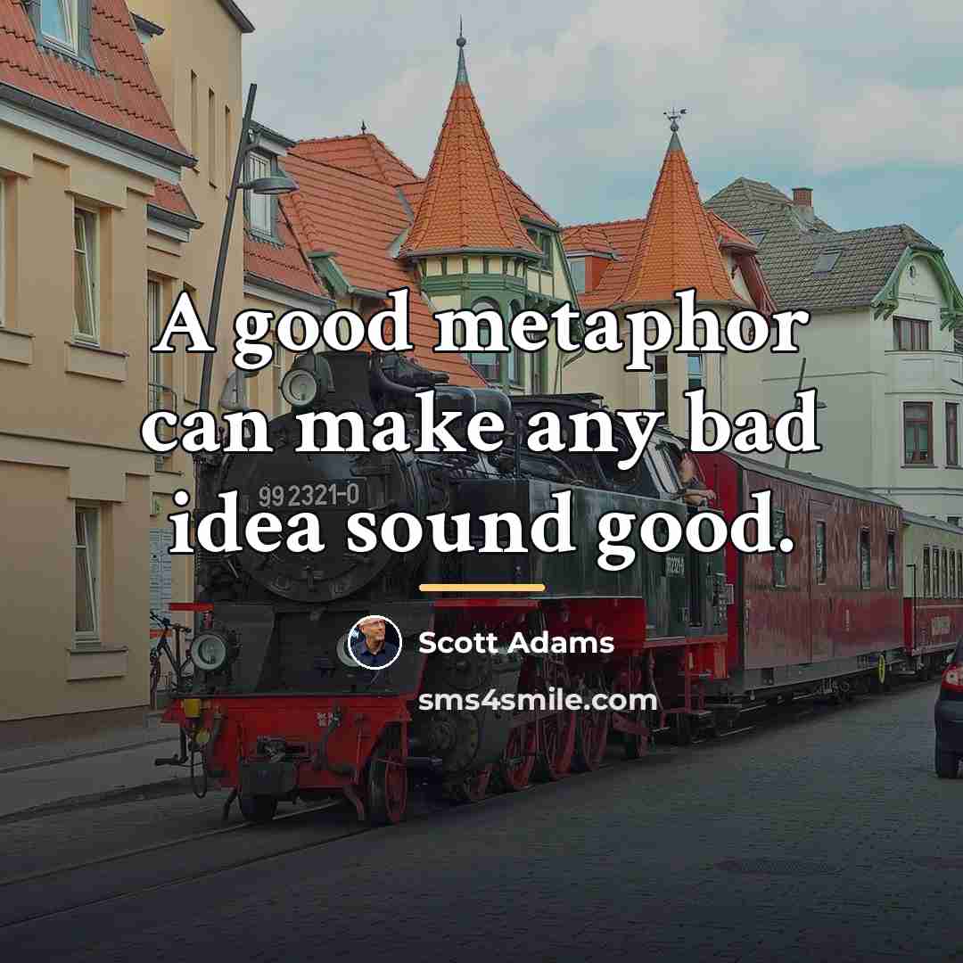 “A good metaphor can make any bad idea sound good.…” quote by Scott Adams