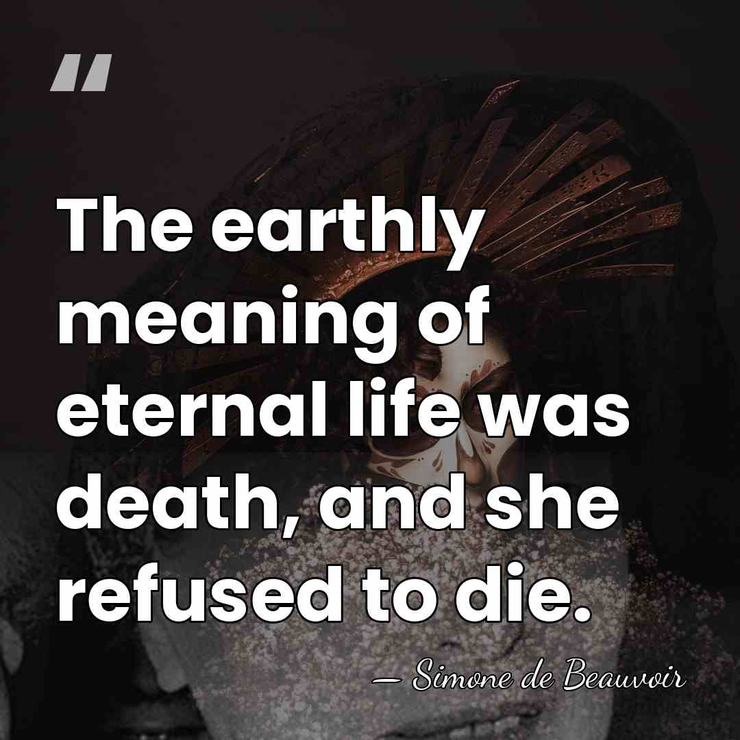 The earthly meaning of eternal life was death, and she refused to&hellip; - Simone de Beauvoir