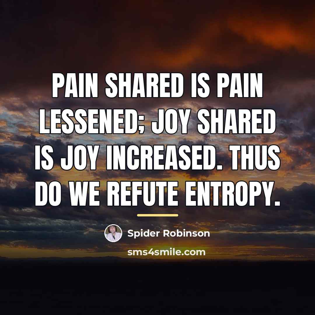 “Pain shared is pain lessened; joy shared is joy increased.…” quote by Spider Robinson
