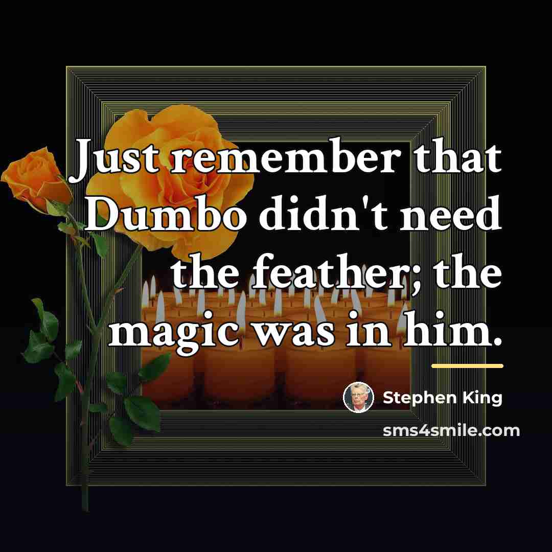 “Just remember that Dumbo didn't need the feather; the magic…” quote by Stephen King