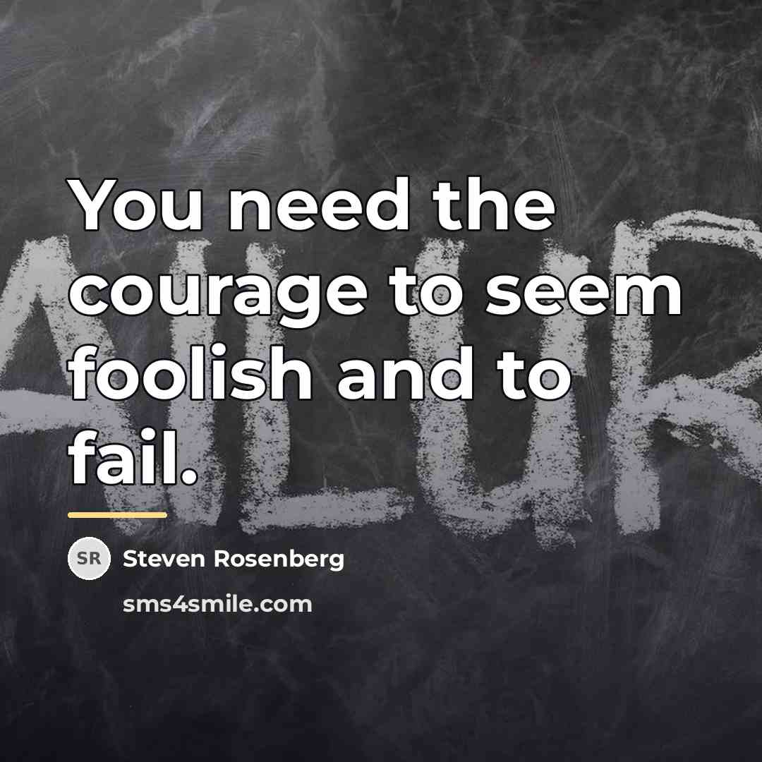 “You need the courage to seem foolish and to fail.…” quote by Steven Rosenberg