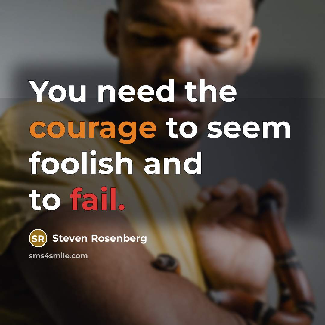 “You need the courage to seem foolish and to fail.” quote by Steven Rosenberg