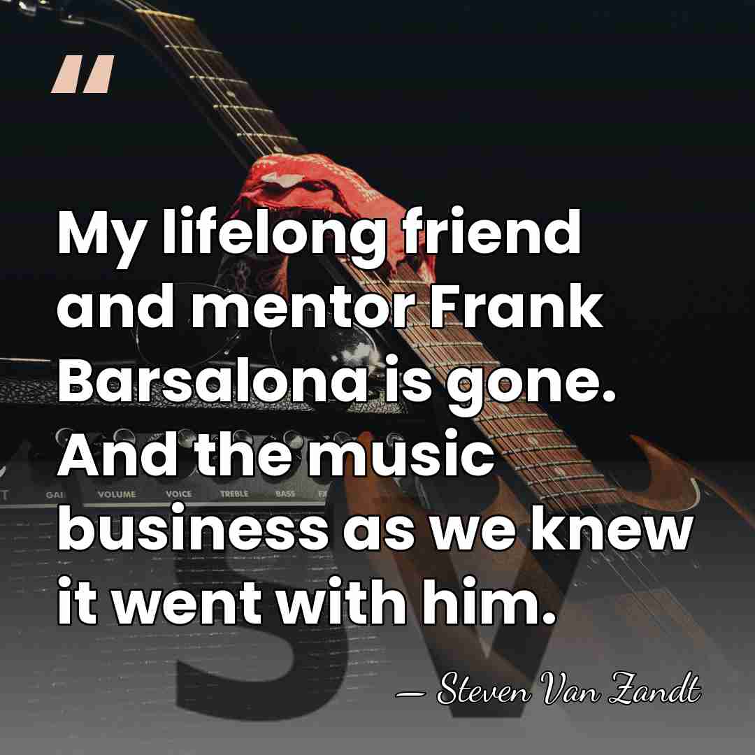 My lifelong friend and mentor Frank Barsalona is gone. And the music&hellip; - Steven Van Zandt
