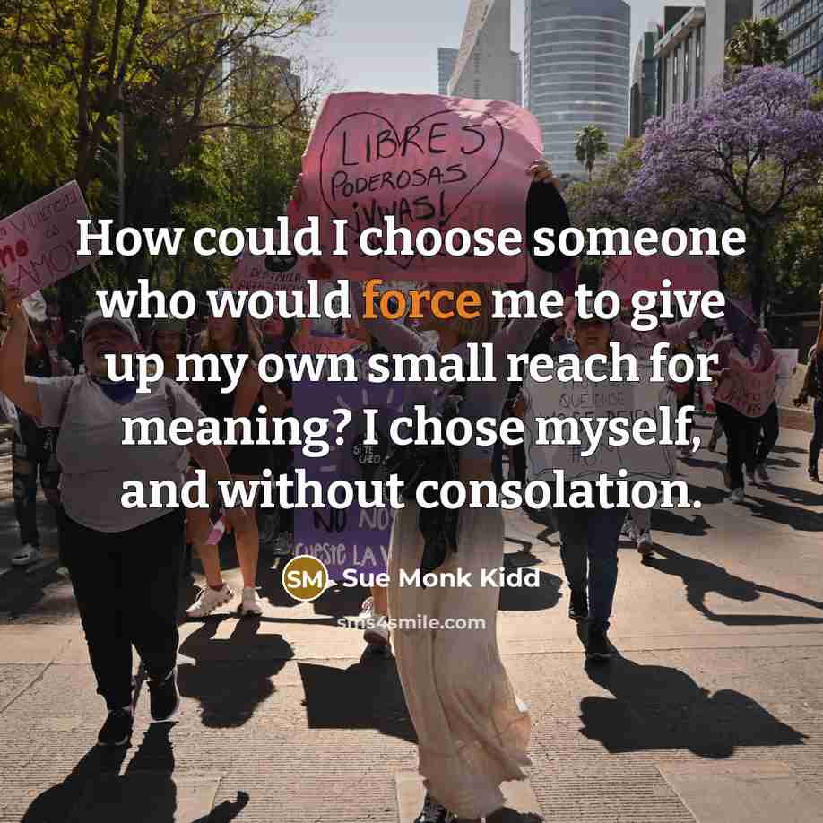 “How could I choose someone who would force me to…” quote by Sue Monk Kidd