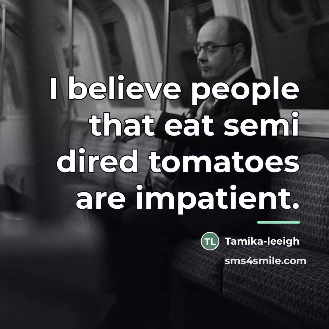 “I believe people that eat semi dired tomatoes are impatient.…” quote by Tamika-leeigh