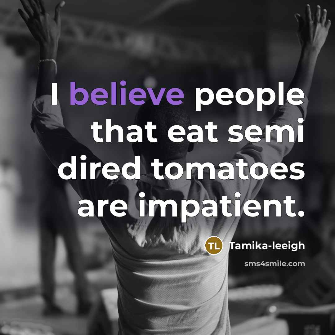 “I believe people that eat semi dired tomatoes are impatient.” quote by Tamika-leeigh