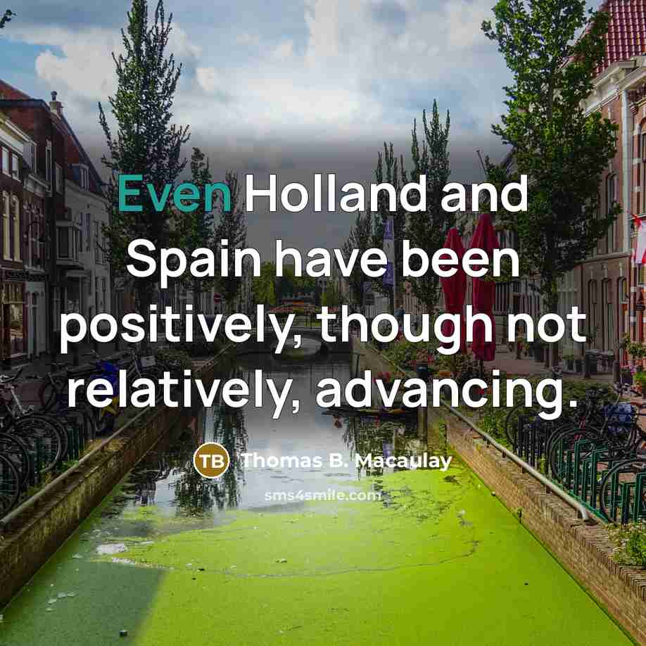 “Even Holland and Spain have been positively, though not relatively,…” quote by Thomas B. Macaulay