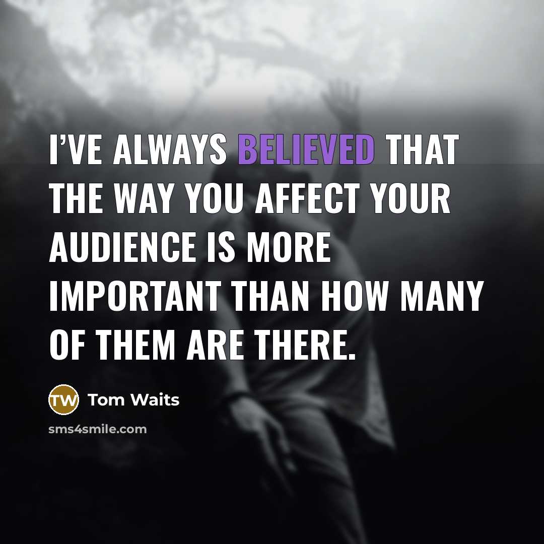 “I’ve always believed that the way you affect your audience…” quote by Tom Waits