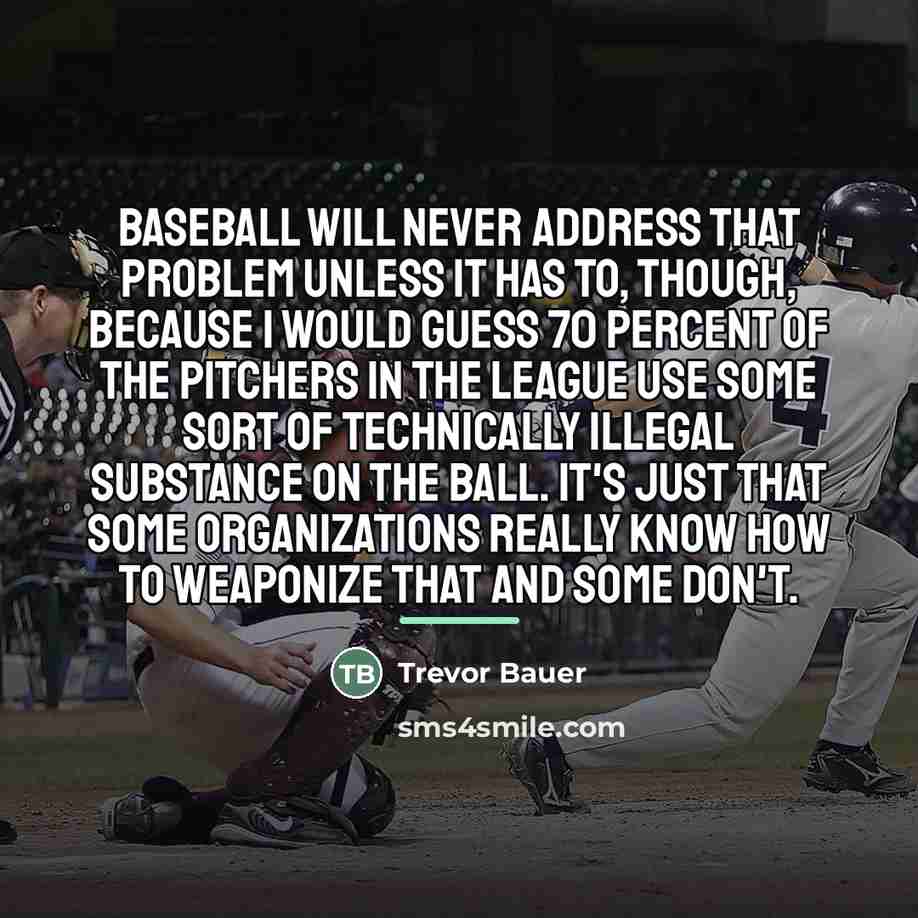 “Baseball will never address that problem unless it has to,…” quote by Trevor Bauer