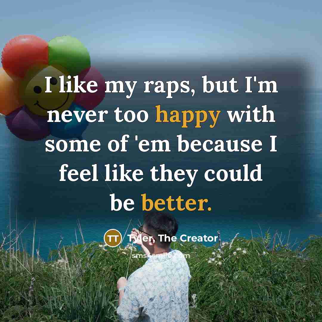 “I like my raps, but I'm never too happy with…” quote by Tyler, The Creator