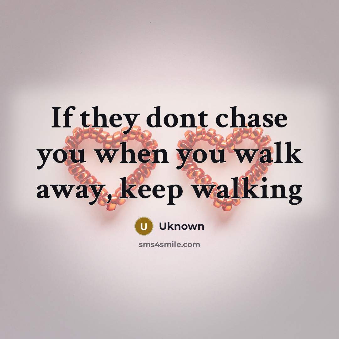 “If they dont chase you when you walk away, keep…” quote by Uknown