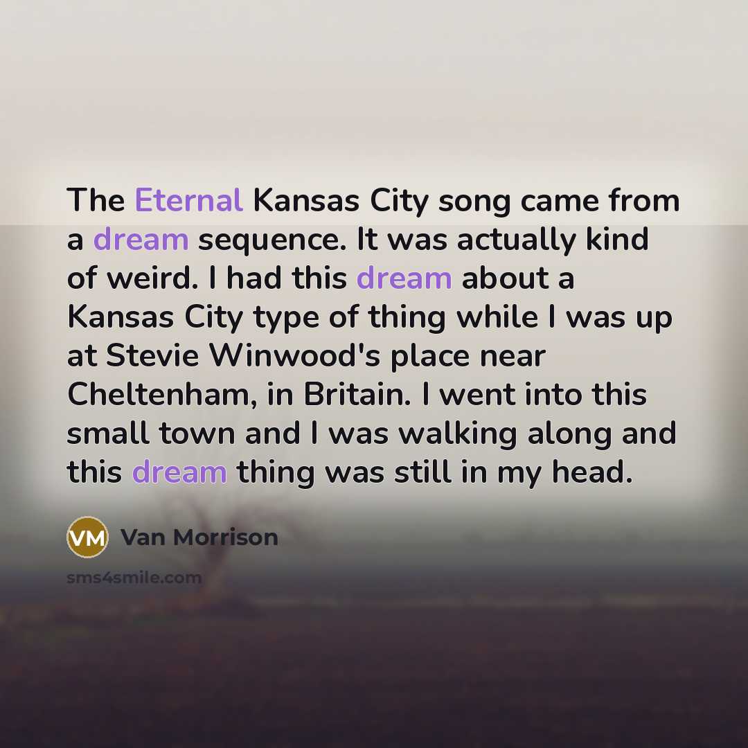 “The Eternal Kansas City song came from a dream sequence.…” quote by Van Morrison