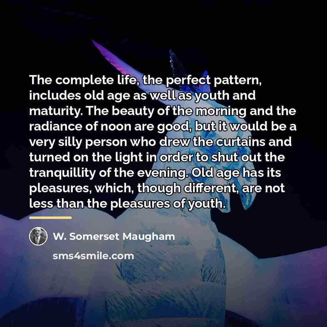 “The complete life, the perfect pattern, includes old age as…” quote by W. Somerset Maugham