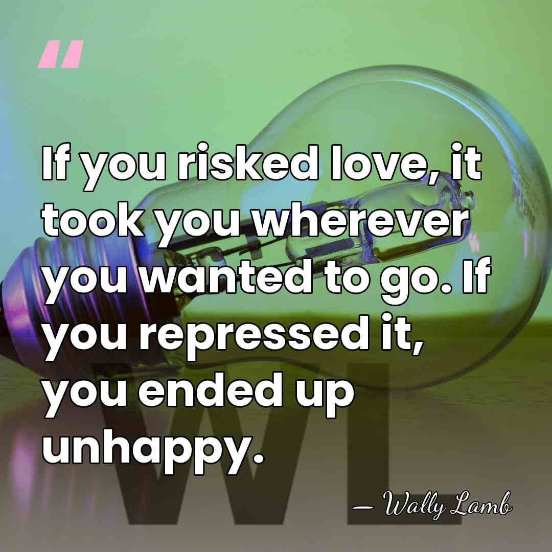 If you risked love, it took you wherever you wanted to go.&hellip; - Wally Lamb