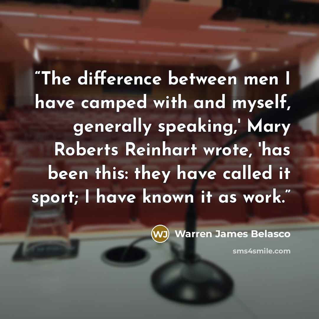 “The difference between men I have camped with and myself, generally speaking,' Mary Roberts Reinhart wrote, 'has been this: they have called it sport; I have known it as work.” quote by Warren James Belasco