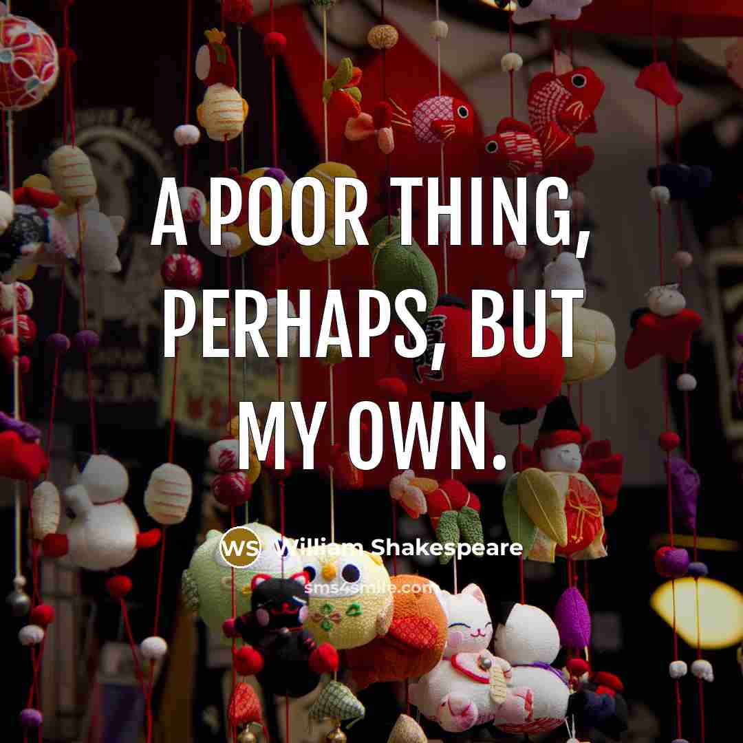 “A poor thing, perhaps, but my own.…” quote by William Shakespeare