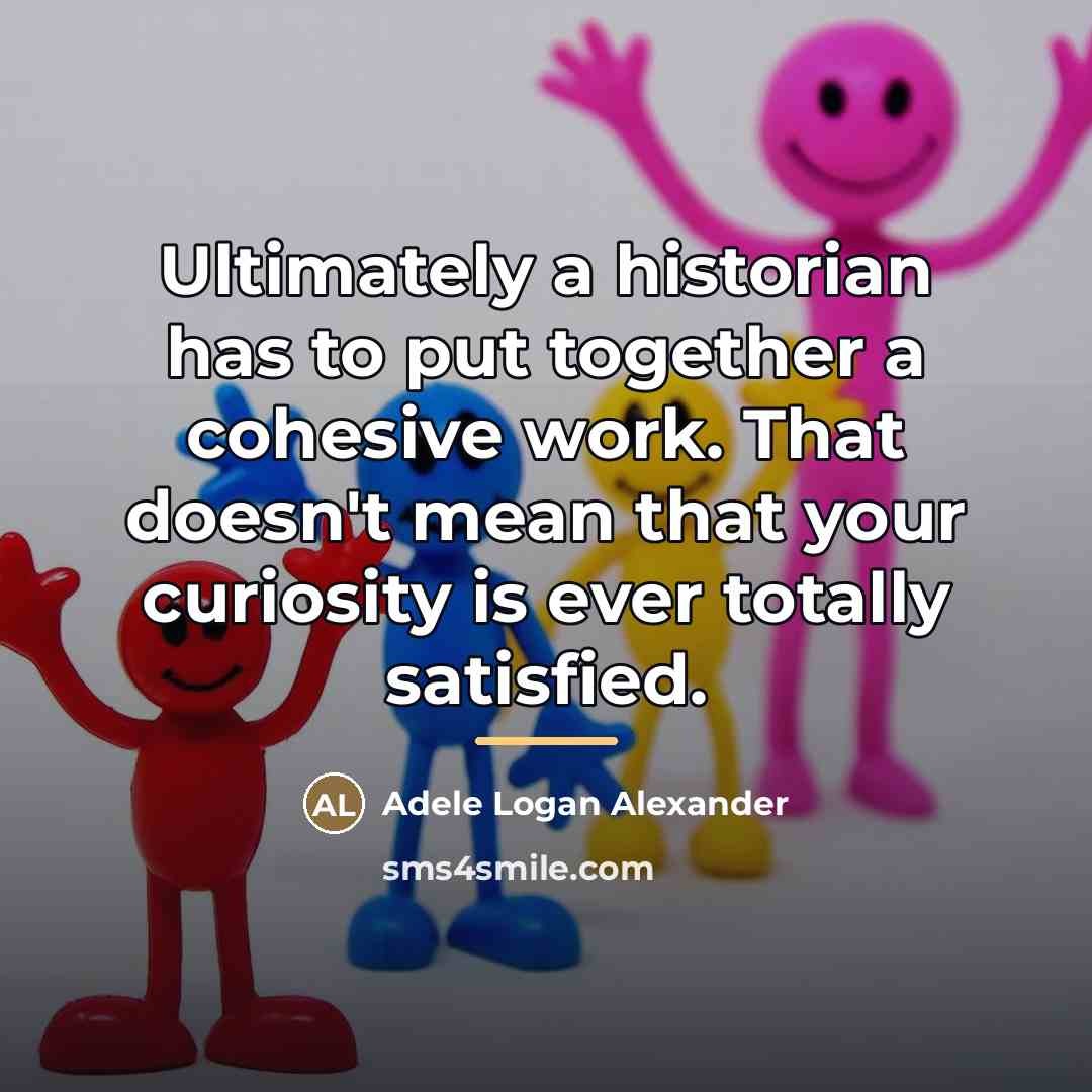 “Ultimately a historian has to put together a cohesive work.…” quote by Adele Logan Alexander