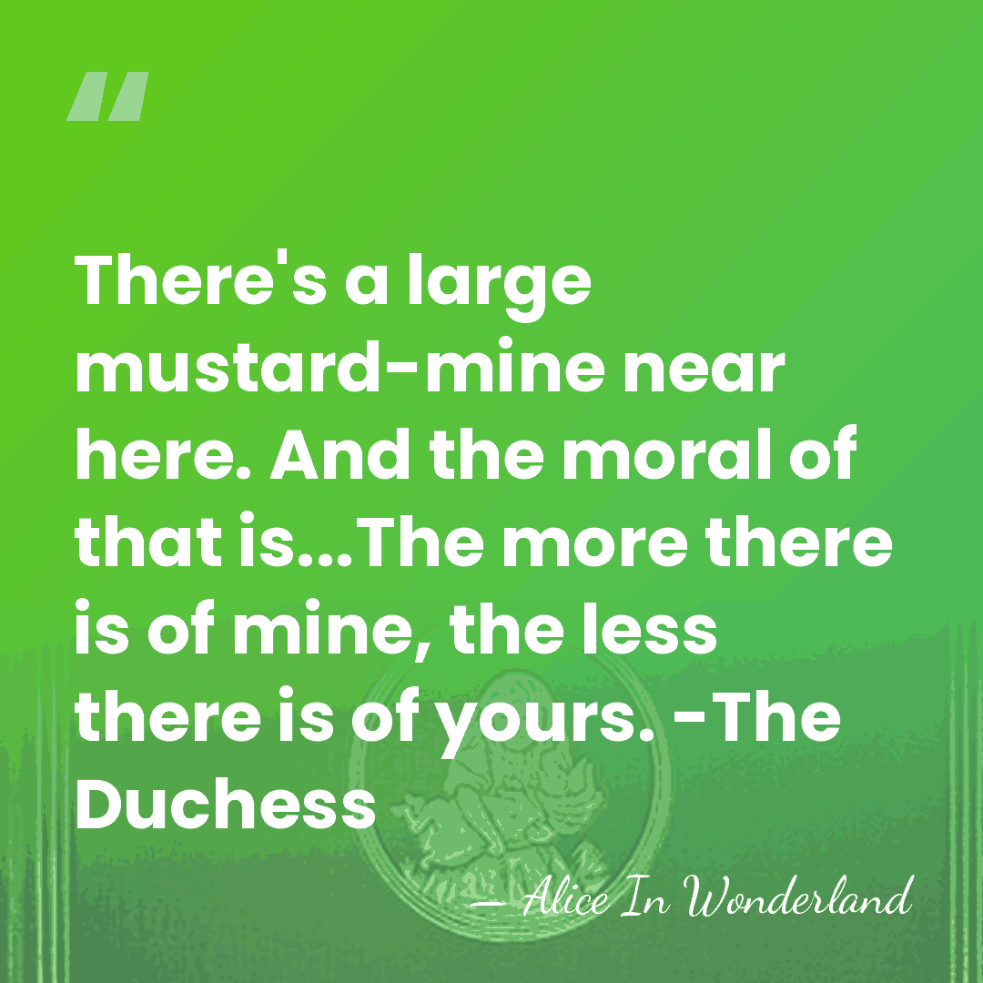 There's a large mustard-mine near here. And the moral of that is...The&hellip; - Alice In Wonderland