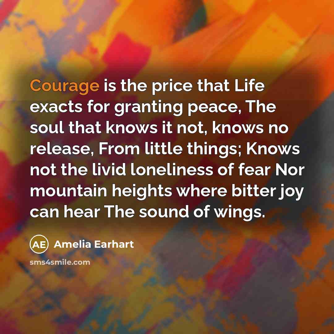 “Courage is the price that Life exacts for granting peace,…” quote by Amelia Earhart