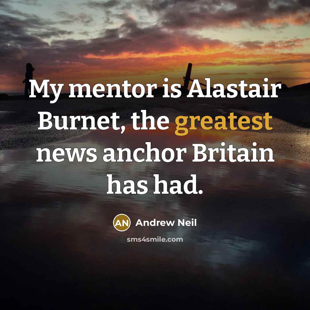 “My mentor is Alastair Burnet, the greatest news anchor Britain…” quote by Andrew Neil