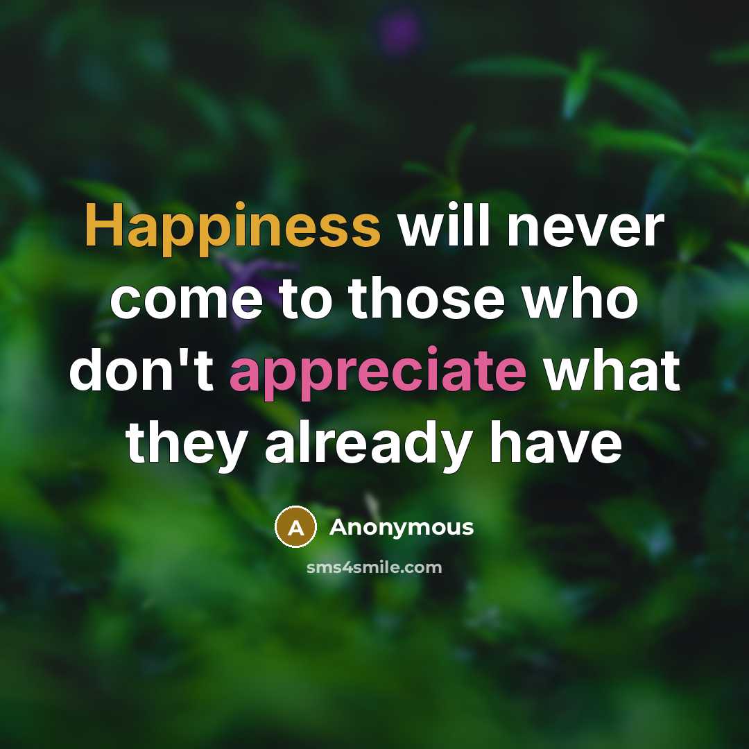 “Happiness will never come to those who don't appreciate what they already have” quote by Anonymous